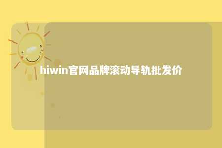 hiwin官网品牌滚动导轨批发价