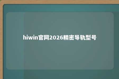 hiwin官网2026精密导轨型号