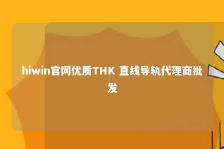 hiwin官网优质THK 直线导轨代理商批发