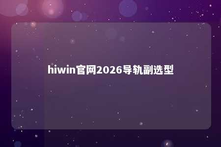 hiwin官网2026导轨副选型