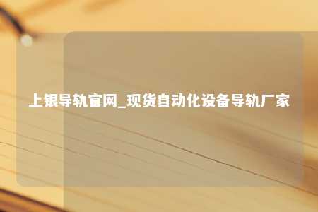 上银导轨官网_现货自动化设备导轨厂家