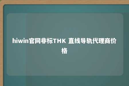 hiwin官网非标THK 直线导轨代理商价格