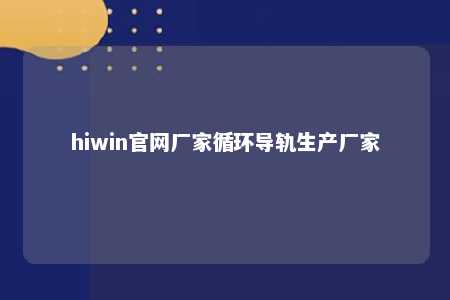 hiwin官网厂家循环导轨生产厂家