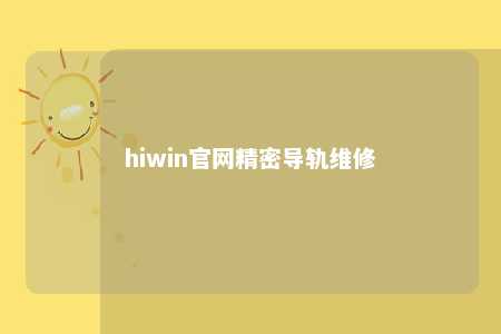 hiwin官网精密导轨维修