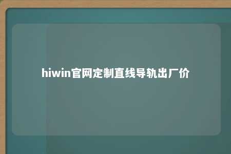 hiwin官网定制直线导轨出厂价
