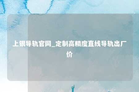 上银导轨官网_定制高精度直线导轨出厂价