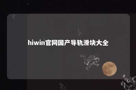 hiwin官网国产导轨滑块大全