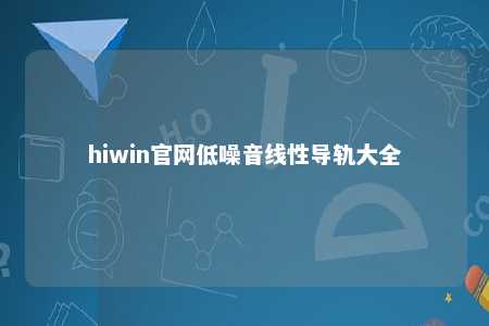 hiwin官网低噪音线性导轨大全