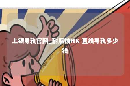 上银导轨官网_耐腐蚀HK 直线导轨多少钱