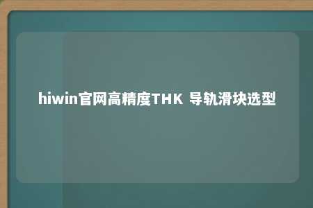 hiwin官网高精度THK 导轨滑块选型