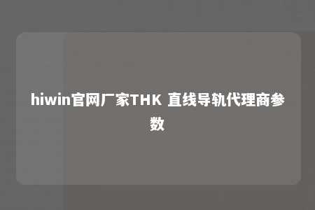 hiwin官网厂家THK 直线导轨代理商参数