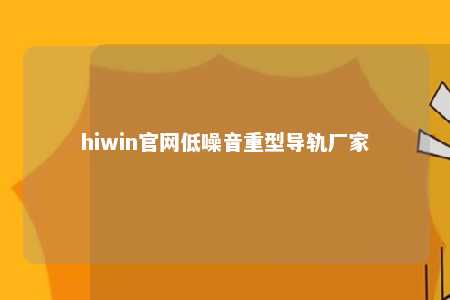 hiwin官网低噪音重型导轨厂家