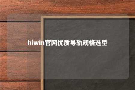hiwin官网优质导轨规格选型