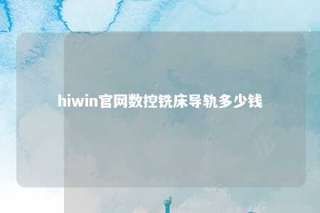 hiwin官网数控铣床导轨多少钱