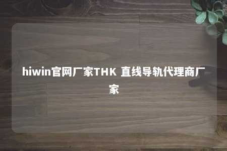 hiwin官网厂家THK 直线导轨代理商厂家