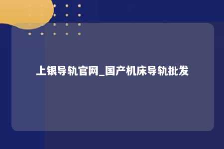 上银导轨官网_国产机床导轨批发
