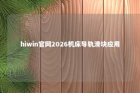 hiwin官网2026机床导轨滑块应用