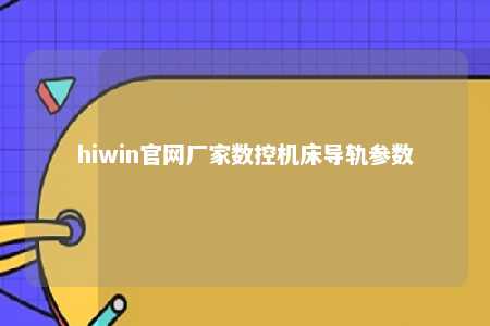 hiwin官网厂家数控机床导轨参数