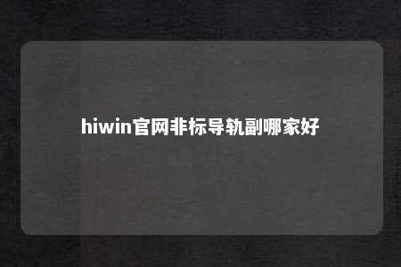 hiwin官网非标导轨副哪家好