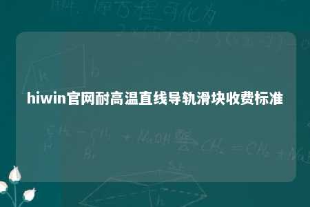hiwin官网耐高温直线导轨滑块收费标准