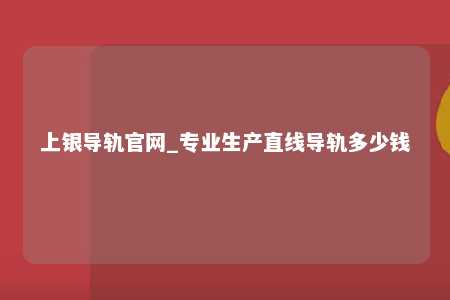 上银导轨官网_专业生产直线导轨多少钱