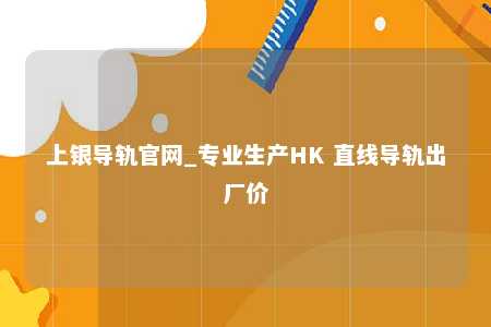 上银导轨官网_专业生产HK 直线导轨出厂价