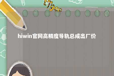 hiwin官网高精度导轨总成出厂价