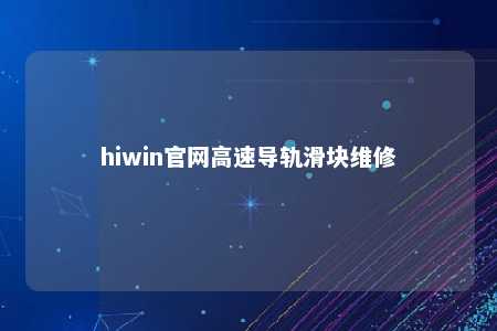 hiwin官网高速导轨滑块维修