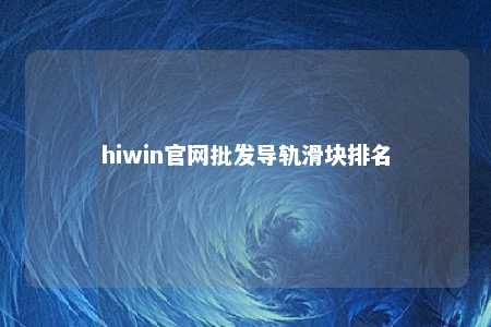 hiwin官网批发导轨滑块排名
