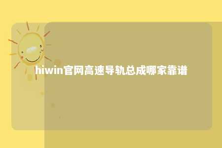 hiwin官网高速导轨总成哪家靠谱