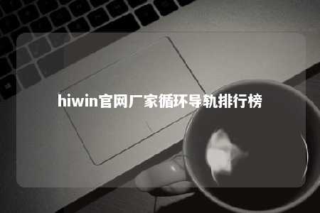 hiwin官网厂家循环导轨排行榜