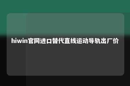 hiwin官网进口替代直线运动导轨出厂价