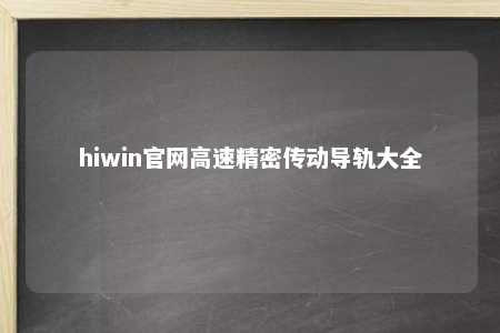 hiwin官网高速精密传动导轨大全