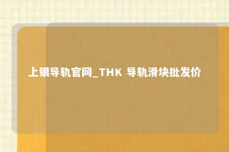 上银导轨官网_THK 导轨滑块批发价
