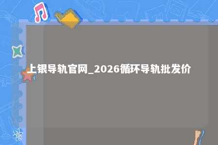 上银导轨官网_2026循环导轨批发价