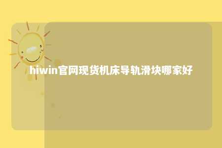 hiwin官网现货机床导轨滑块哪家好