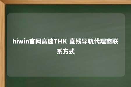 hiwin官网高速THK 直线导轨代理商联系方式