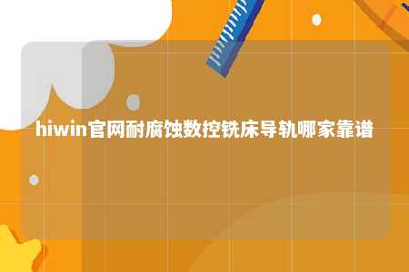 hiwin官网耐腐蚀数控铣床导轨哪家靠谱