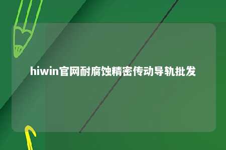 hiwin官网耐腐蚀精密传动导轨批发