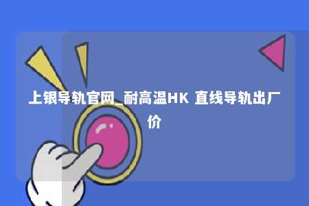 上银导轨官网_耐高温HK 直线导轨出厂价
