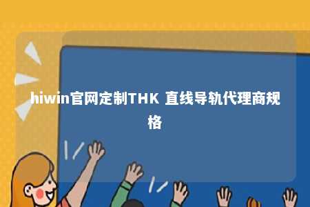 hiwin官网定制THK 直线导轨代理商规格