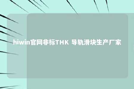 hiwin官网非标THK 导轨滑块生产厂家