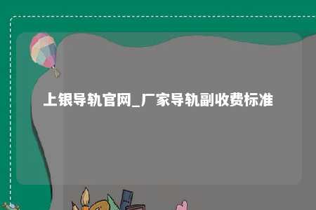 上银导轨官网_厂家导轨副收费标准