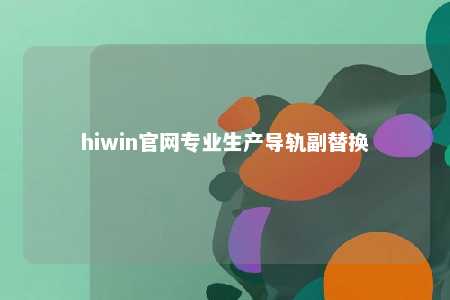 hiwin官网专业生产导轨副替换