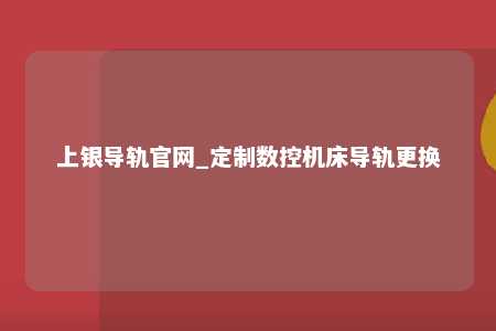 上银导轨官网_定制数控机床导轨更换