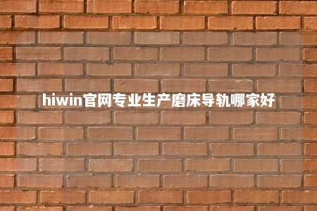 hiwin官网专业生产磨床导轨哪家好