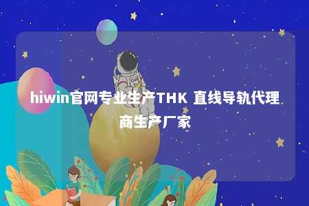 hiwin官网专业生产THK 直线导轨代理商生产厂家