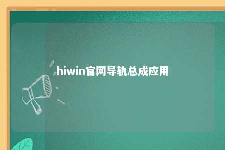 hiwin官网导轨总成应用