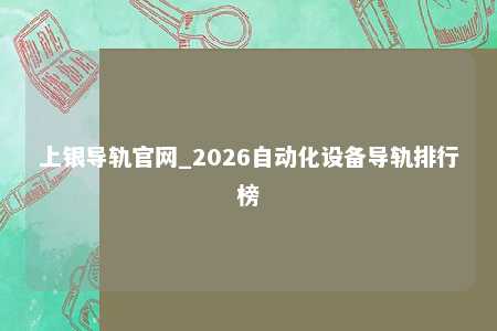 上银导轨官网_2026自动化设备导轨排行榜