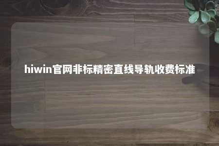 hiwin官网非标精密直线导轨收费标准